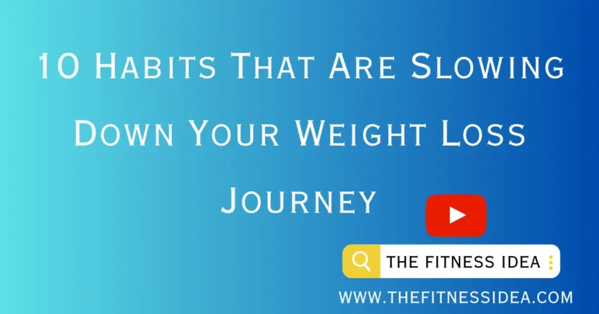 10 Habits That Are Slowing Down Your Weight Loss Journey