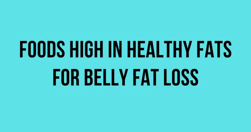 foods high in healthy fats for belly fat loss