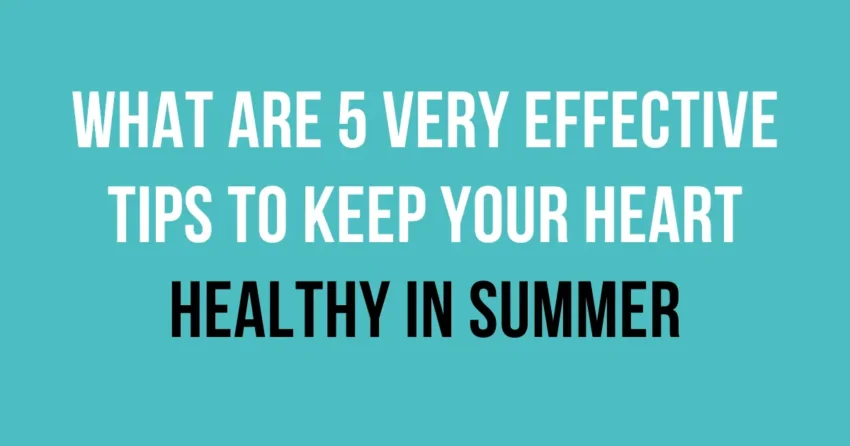 What Are 5 Very Effective Tips To Keep Your Heart Healthy In Summer